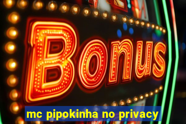 mc pipokinha no privacy