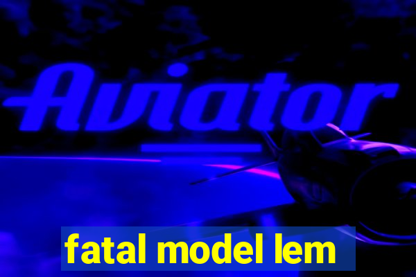 fatal model lem