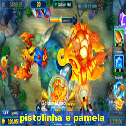 pistolinha e pamela