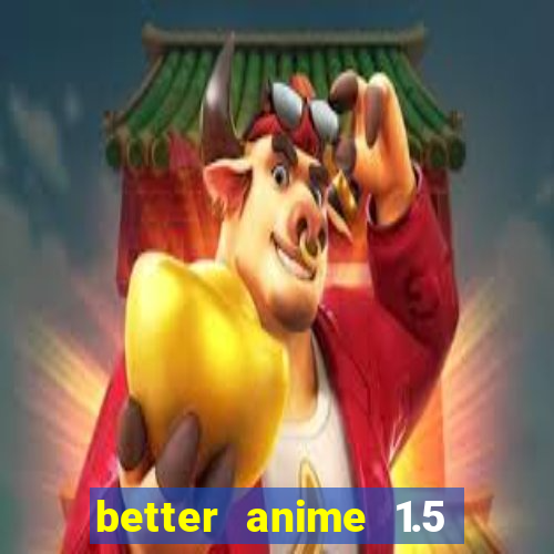 better anime 1.5 apk download