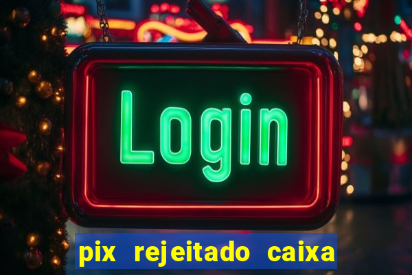 pix rejeitado caixa dinheiro sumiu