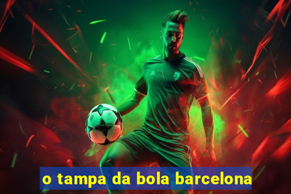 o tampa da bola barcelona