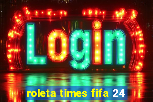 roleta times fifa 24