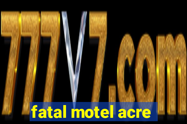 fatal motel acre