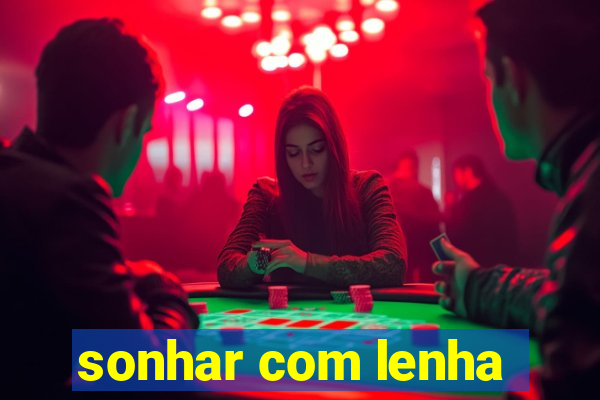 sonhar com lenha