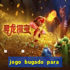 jogo bugado para ganhar dinheiro