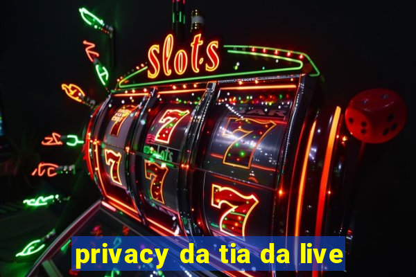 privacy da tia da live