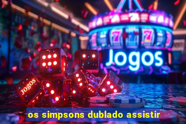 os simpsons dublado assistir