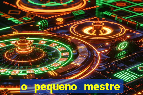 o pequeno mestre frases o pequeno mestre mensagens