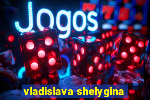 vladislava shelygina