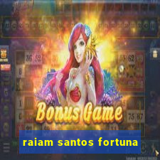 raiam santos fortuna