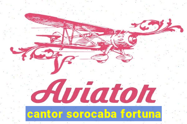 cantor sorocaba fortuna