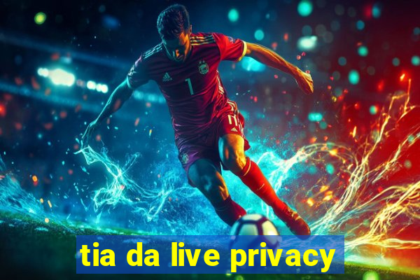 tia da live privacy