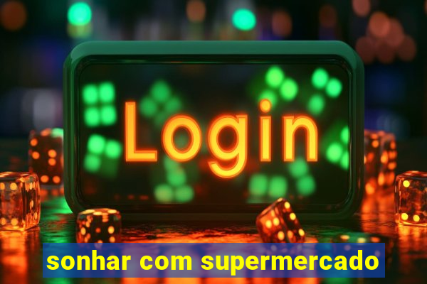 sonhar com supermercado