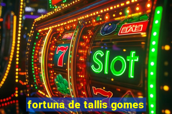 fortuna de tallis gomes