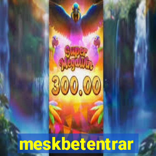 meskbetentrar