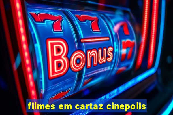 filmes em cartaz cinepolis