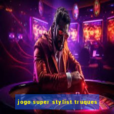 jogo super stylist truques